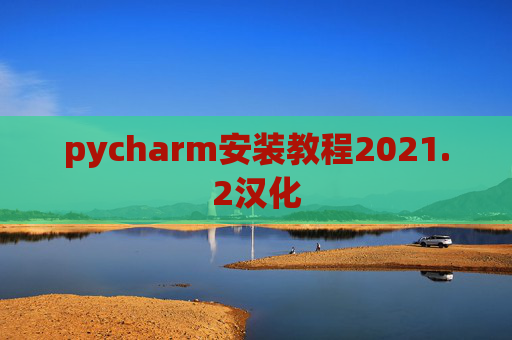 pycharm安装教程2021.2汉化 pycharm安装教程2021.2汉化